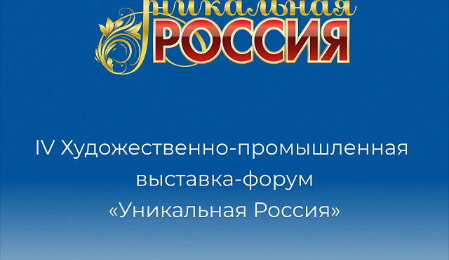 IV Художественно-промышленная выставка-форум  «Уникальная Россия»